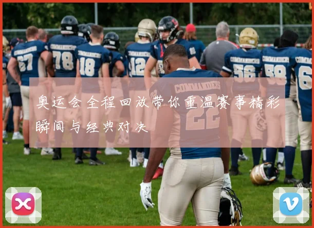 奥运会全程回放带你重温赛事精彩瞬间与经典对决